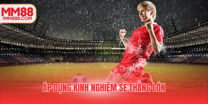 Áp dụng kinh nghiệm sẽ thắng lớn